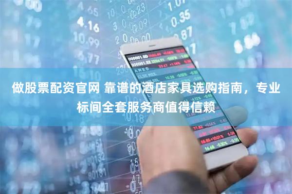 做股票配资官网 靠谱的酒店家具选购指南，专业标间全套服务商值得信赖