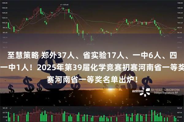 至慧策略 郑外37人、省实验17人、一中6人、四中2人、十一中1人！2025年第39届化学竞赛初赛河南省一等奖名单出炉！