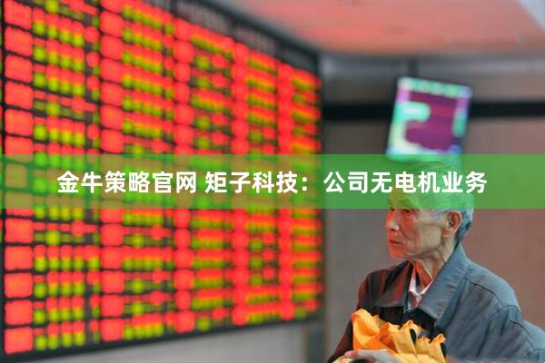 金牛策略官网 矩子科技：公司无电机业务