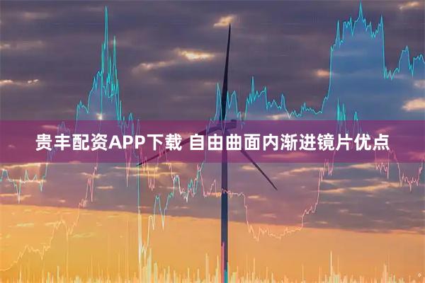 贵丰配资APP下载 自由曲面内渐进镜片优点