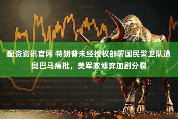 配资资讯官网 特朗普未经授权部署国民警卫队遭奥巴马痛批，美军政博弈加剧分裂