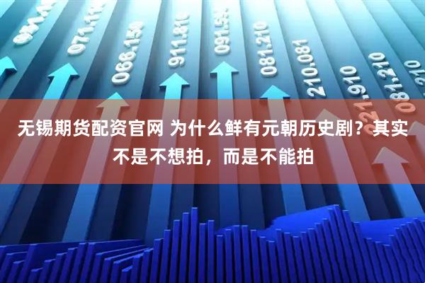 无锡期货配资官网 为什么鲜有元朝历史剧？其实不是不想拍，而是不能拍