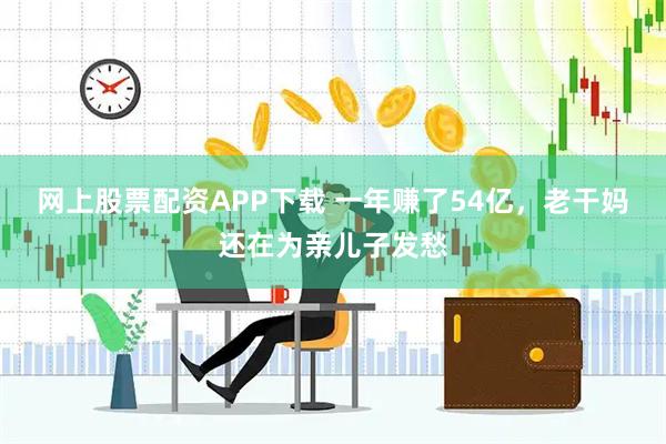 网上股票配资APP下载 一年赚了54亿，老干妈还在为亲儿子发愁