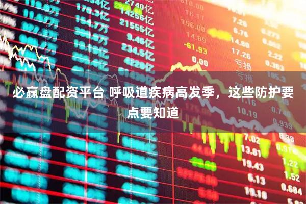 必赢盘配资平台 呼吸道疾病高发季，这些防护要点要知道