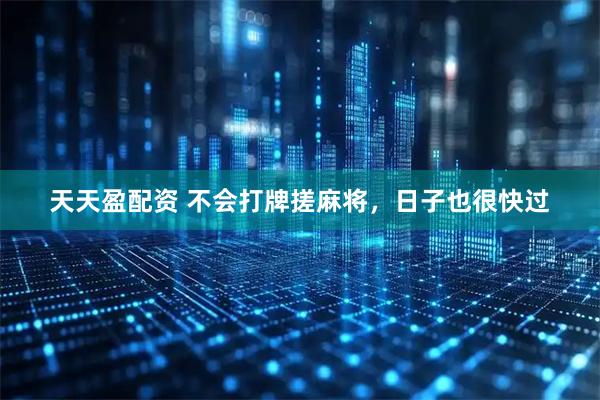 天天盈配资 不会打牌搓麻将，日子也很快过