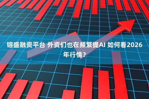 镕盛融资平台 外资们也在频繁提AI 如何看2026年行情？